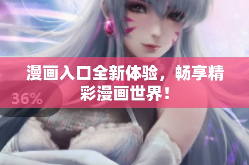 漫画入口全新体验，畅享精彩漫画世界！
