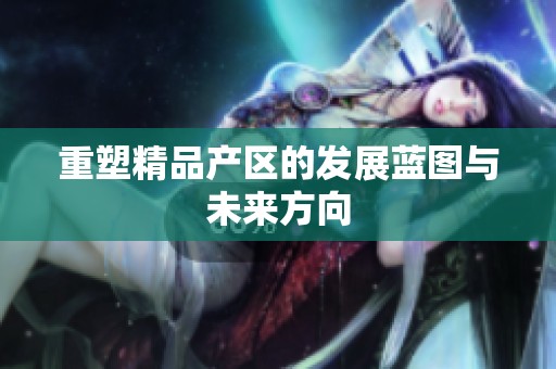 重塑精品产区的发展蓝图与未来方向