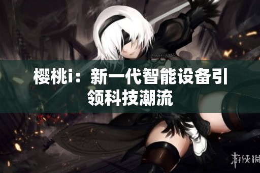 樱桃i：新一代智能设备引领科技潮流