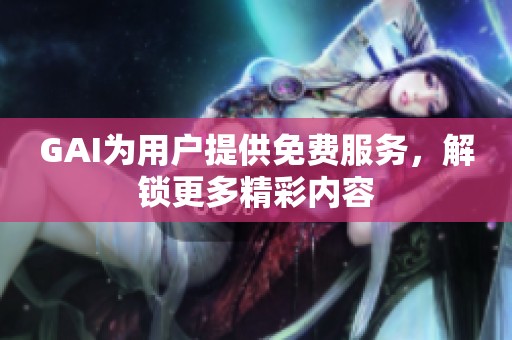 GAI为用户提供免费服务，解锁更多精彩内容