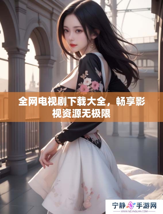 全网电视剧下载大全，畅享影视资源无极限