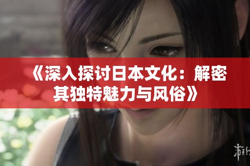《深入探讨日本文化：解密其独特魅力与风俗》