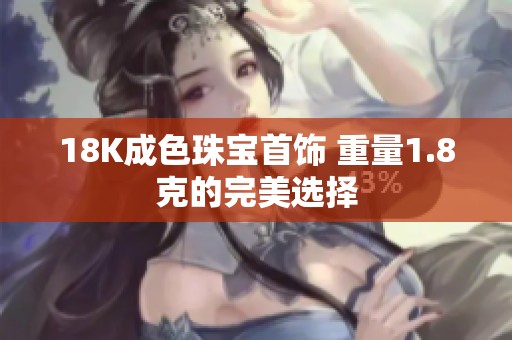 18K成色珠宝首饰 重量1.8克的完美选择