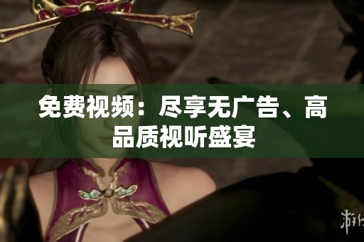 免费视频：尽享无广告、高品质视听盛宴