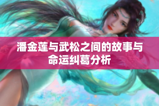 潘金莲与武松之间的故事与命运纠葛分析