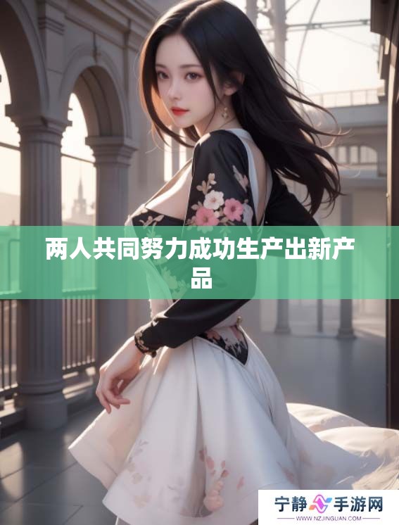 两人共同努力成功生产出新产品