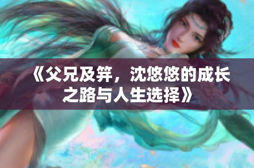 《父兄及笄，沈悠悠的成长之路与人生选择》