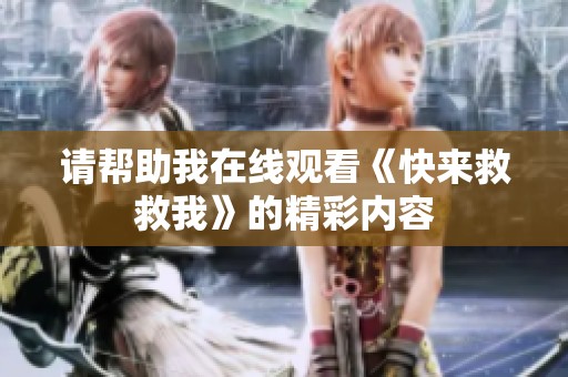 请帮助我在线观看《快来救救我》的精彩内容