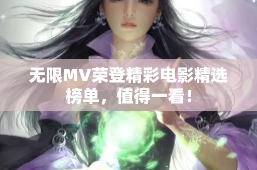无限MV荣登精彩电影精选榜单，值得一看！