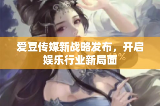爱豆传媒新战略发布，开启娱乐行业新局面