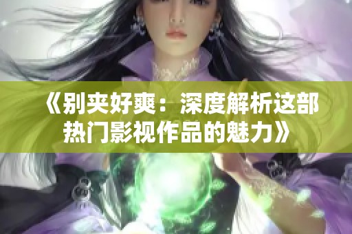 《别夹好爽：深度解析这部热门影视作品的魅力》