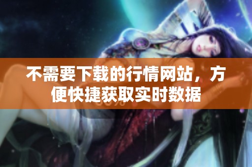 不需要下载的行情网站，方便快捷获取实时数据