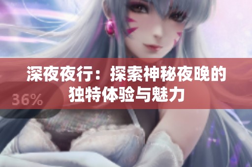 深**行：探索神秘夜晚的独特体验与魅力