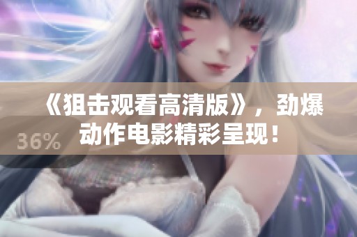 《狙击观看高清版》，劲爆动作电影精彩呈现！