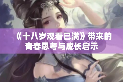 《十八岁观看已满》带来的青春思考与成长启示