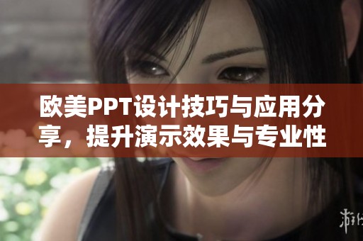 欧美PPT设计技巧与应用分享，提升演示效果与专业性