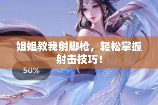 姐姐教我射脚枪，轻松掌握射击技巧！