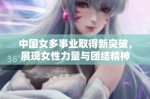 中国女多事业取得新突破，展现女性力量与团结精神