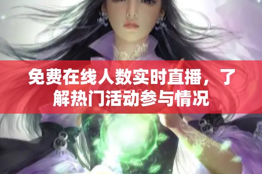 免费在线人数实时直播，了解热门活动参与情况