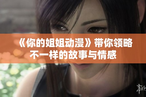 《你的姐姐动漫》带你领略不一样的故事与情感