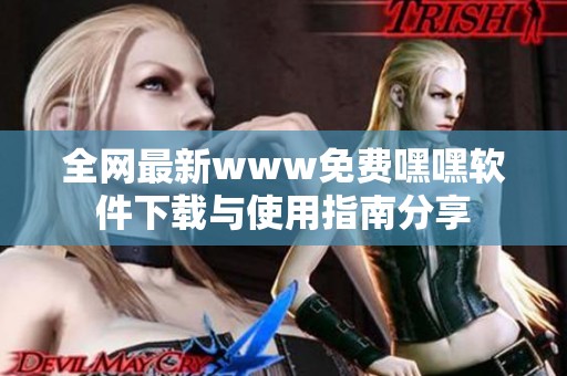 全网最新www免费嘿嘿软件下载与使用指南分享