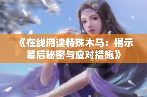《在线阅读特殊木马：揭示幕后秘密与应对措施》