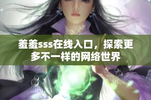 羞羞sss在线入口，探索更多不一样的网络世界