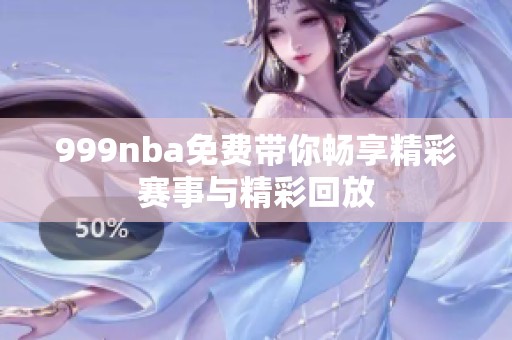 999nba免费带你畅享精彩赛事与精彩回放