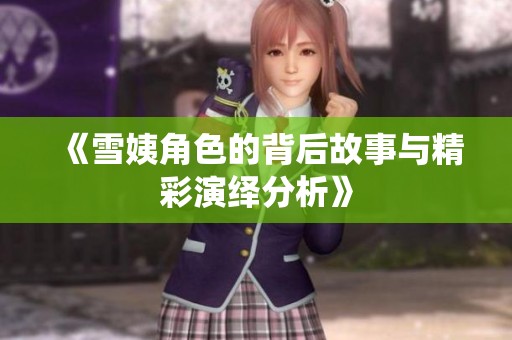 《雪姨角色的背后故事与精彩演绎分析》