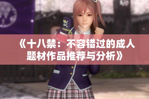 《十八禁：不容错过的**题材作品推荐与分析》