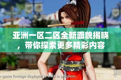 亚洲一区二区全新面貌揭晓，带你探索更多精彩内容