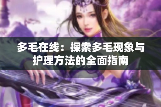 多毛在线：探索多毛现象与护理方法的全面指南