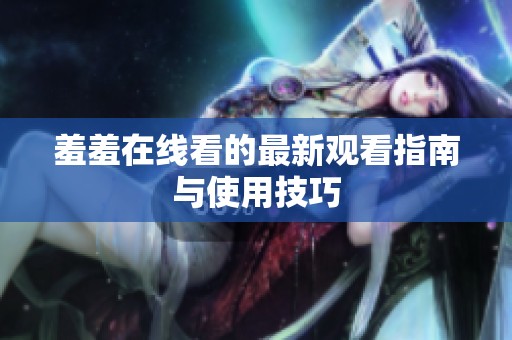 羞羞在线看的最新观看指南与使用技巧