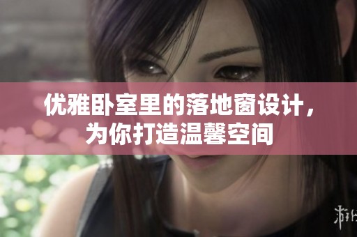 优雅卧室里的落地窗设计，为你打造温馨空间