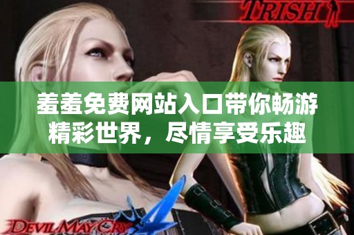羞羞免费网站入口带你畅游精彩世界，尽情享受乐趣