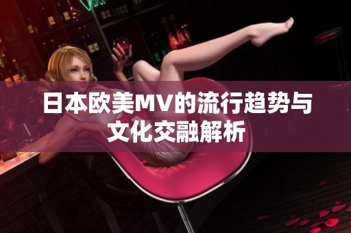 日本欧美MV的流行趋势与文化交融解析