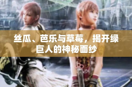 丝瓜、芭乐与草莓，揭开绿巨人的神秘面纱