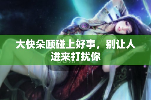 大快朵颐碰上好事，别让人进来打扰你