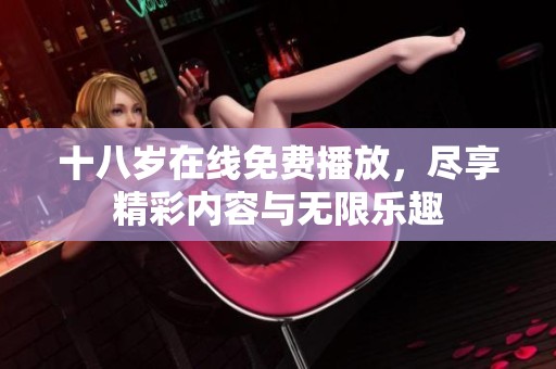 十八岁在线免费播放，尽享精彩内容与无限乐趣