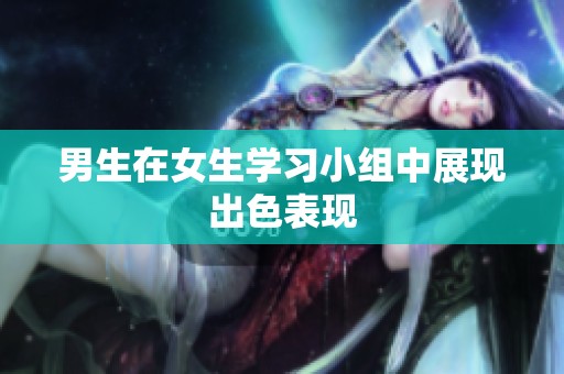 男生在女生学习小组中展现出色表现