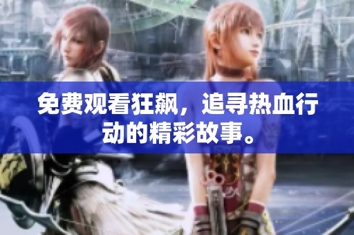 免费观看狂飙，追寻热血行动的精彩故事。