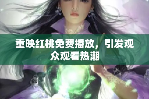 重映红桃免费播放，引发观众观看热潮
