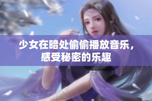 少女在暗处偷偷播放音乐，感受秘密的乐趣