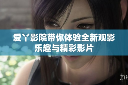 爱丫影院带你体验全新观影乐趣与精彩影片