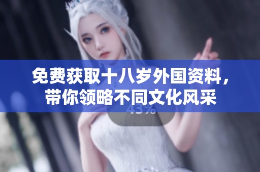 免费获取十八岁外国资料，带你领略不同文化风采