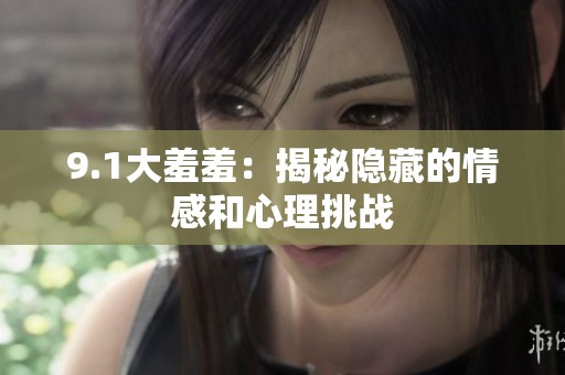9.1大羞羞：揭秘隐藏的情感和心理挑战