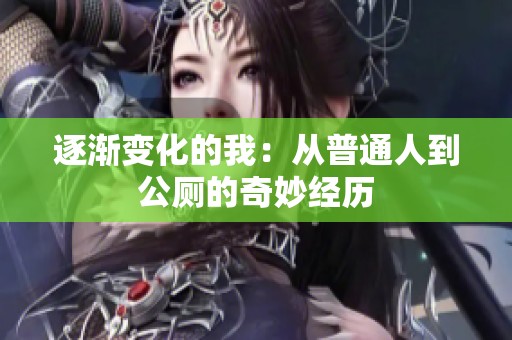 逐渐变化的我：从普通人到公厕的奇妙经历