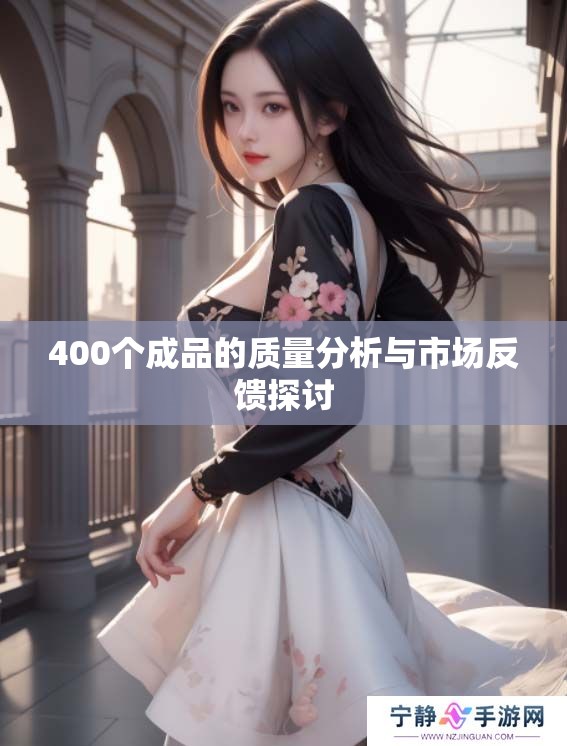 400个成品的质量分析与市场反馈探讨