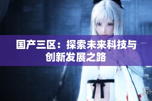国产三区：探索未来科技与创新发展之路