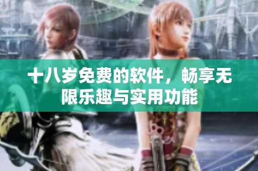 十八岁免费的软件，畅享无限乐趣与实用功能